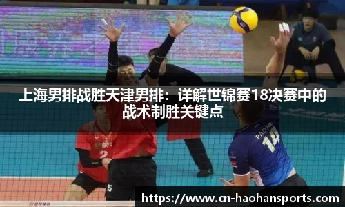 上海男排战胜天津男排:详解世锦赛18决赛中的战术制胜关键点