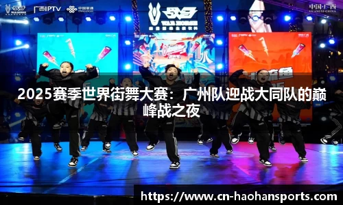 2025赛季世界街舞大赛：广州队迎战大同队的巅峰战之夜