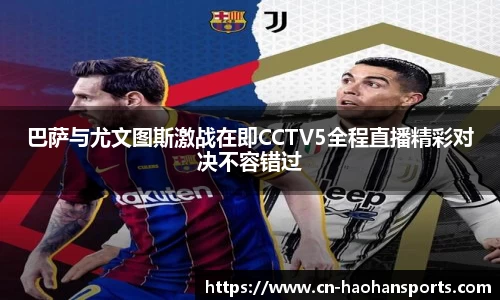 巴萨与尤文图斯激战在即CCTV5全程直播精彩对决不容错过